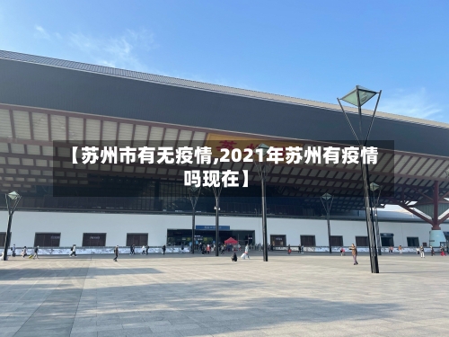 【苏州市有无疫情,2021年苏州有疫情吗现在】-第3张图片