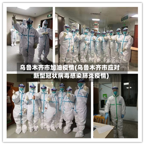乌鲁木齐市加油疫情(乌鲁木齐市应对新型冠状病毒感染肺炎疫情)-第2张图片