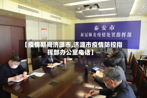 【疫情期间济源市,济源市疫情防控指挥部办公室电话】