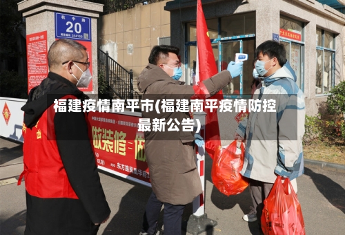 福建疫情南平市(福建南平疫情防控最新公告)