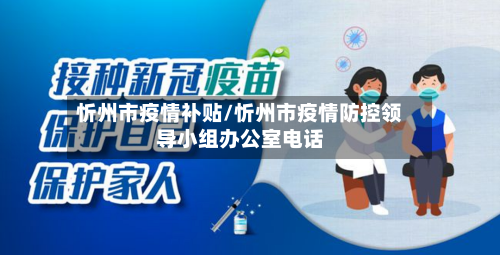 忻州市疫情补贴/忻州市疫情防控领导小组办公室电话