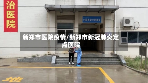新郑市医院疫情/新郑市新冠肺炎定点医院