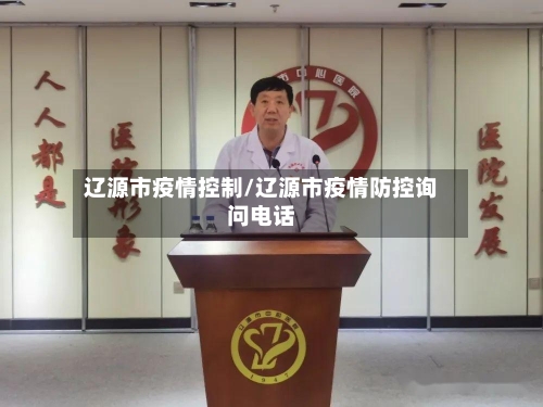 辽源市疫情控制/辽源市疫情防控询问电话-第2张图片