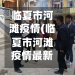 临夏市河滩疫情(临夏市河滩疫情最新情况)