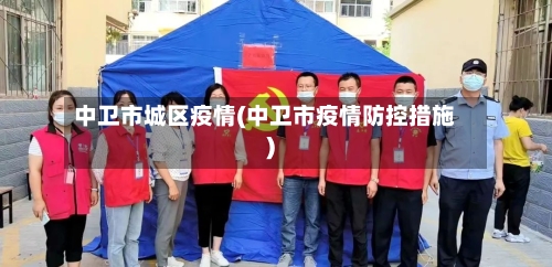 中卫市城区疫情(中卫市疫情防控措施)