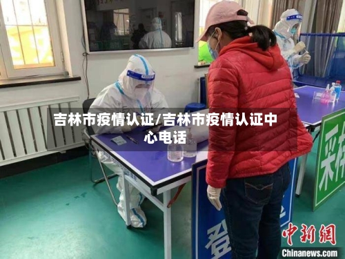 吉林市疫情认证/吉林市疫情认证中心电话