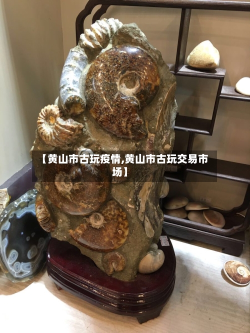 【黄山市古玩疫情,黄山市古玩交易市场】