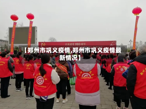 【郑州市巩义疫情,郑州市巩义疫情最新情况】