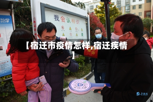 【宿迁市疫情怎样,宿迁疾情】-第3张图片