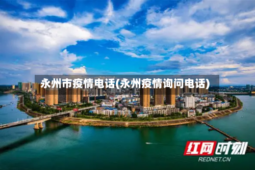 永州市疫情电话(永州疫情询问电话)-第2张图片