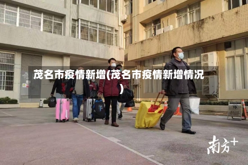 茂名市疫情新增(茂名市疫情新增情况)-第3张图片