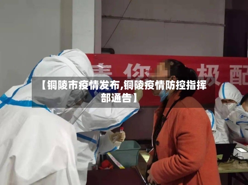 【铜陵市疫情发布,铜陵疫情防控指挥部通告】-第3张图片
