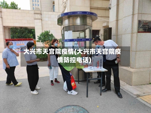 大兴市天宫院疫情(大兴市天宫院疫情防控电话)