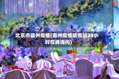 北京市霸州疫情(霸州疫情防疫站24小时在线询问)