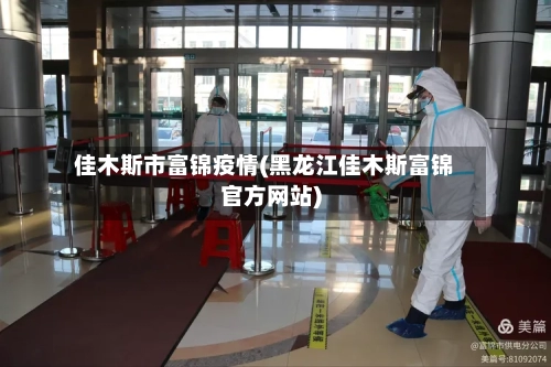 佳木斯市富锦疫情(黑龙江佳木斯富锦官方网站)-第2张图片