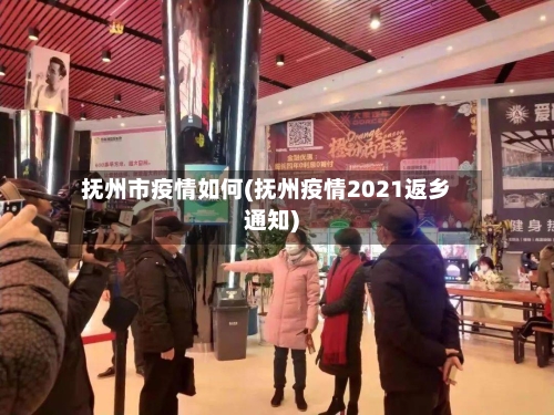 抚州市疫情如何(抚州疫情2021返乡通知)-第2张图片