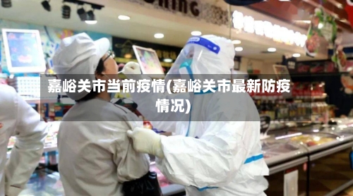 嘉峪关市当前疫情(嘉峪关市最新防疫情况)