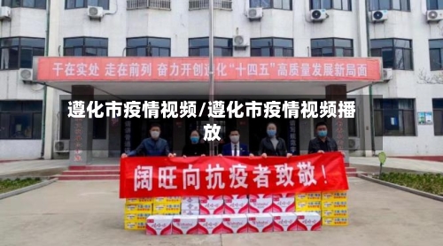 遵化市疫情视频/遵化市疫情视频播放