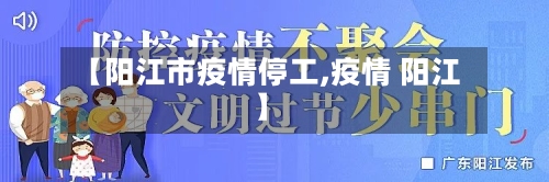 【阳江市疫情停工,疫情 阳江】