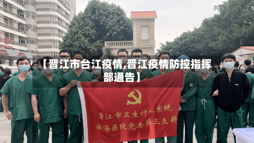 【晋江市台江疫情,晋江疫情防控指挥部通告】
