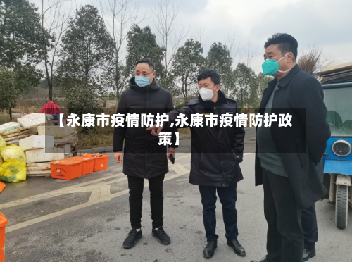 【永康市疫情防护,永康市疫情防护政策】