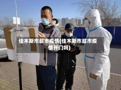 佳木斯市超市疫情(佳木斯市超市疫情开门吗)