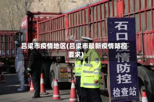 吕梁市疫情地区(吕梁市最新疫情防控要求)-第2张图片