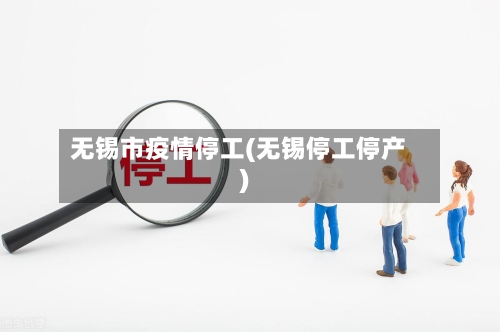 无锡市疫情停工(无锡停工停产)