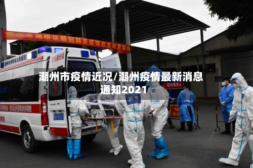 潮州市疫情近况/潮州疫情最新消息通知2021