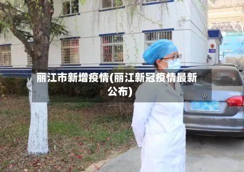 丽江市新增疫情(丽江新冠疫情最新公布)