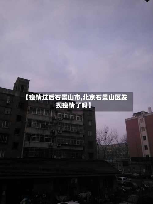【疫情过后石景山市,北京石景山区发现疫情了吗】