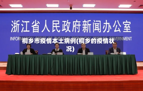 桐乡市疫情本土病例(桐乡的疫情状况)