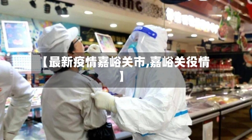 【最新疫情嘉峪关市,嘉峪关役情】