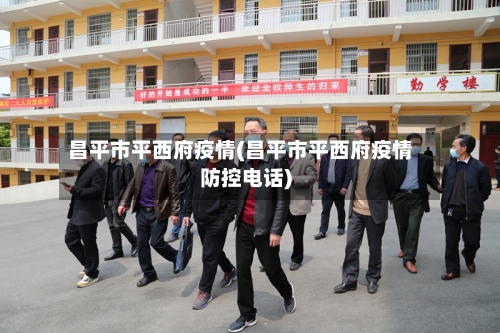 昌平市平西府疫情(昌平市平西府疫情防控电话)-第2张图片