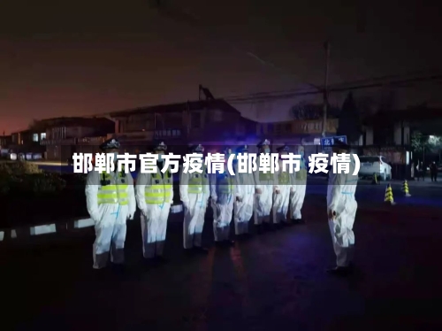 邯郸市官方疫情(邯郸市 疫情)-第2张图片