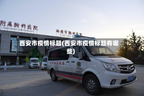 西安市疫情标题(西安市疫情标题有哪些)-第3张图片
