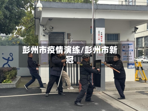 彭州市疫情演练/彭州市新冠
