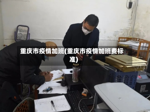 重庆市疫情加班(重庆市疫情加班费标准)