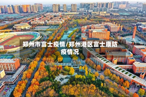 郑州市富士疫情/郑州港区富士康防疫情况
