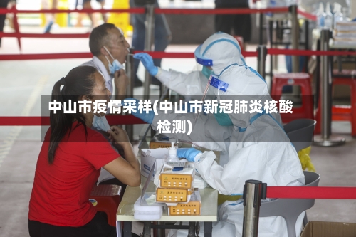 中山市疫情采样(中山市新冠肺炎核酸检测)-第3张图片