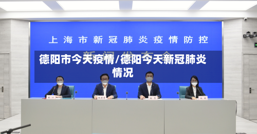 德阳市今天疫情/德阳今天新冠肺炎情况-第2张图片