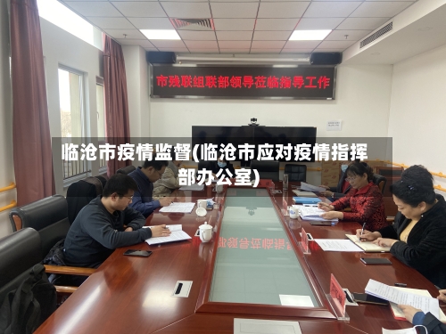 临沧市疫情监督(临沧市应对疫情指挥部办公室)