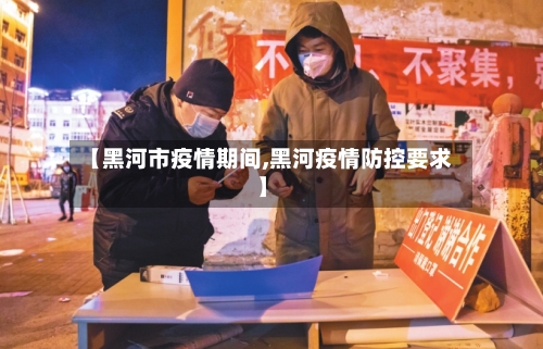 【黑河市疫情期间,黑河疫情防控要求】
