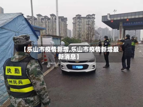 【乐山市疫情新增,乐山市疫情新增最新消息】-第2张图片