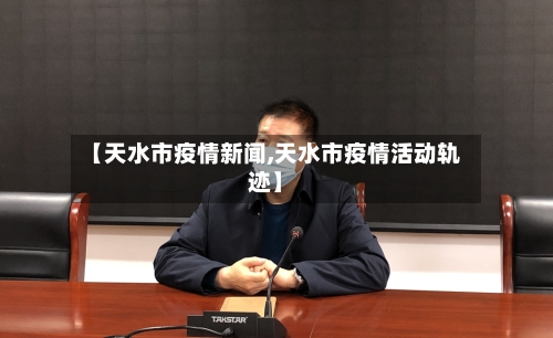【天水市疫情新闻,天水市疫情活动轨迹】