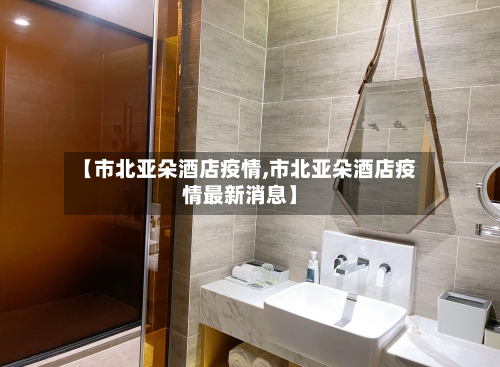 【市北亚朵酒店疫情,市北亚朵酒店疫情最新消息】