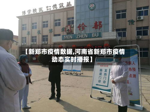 【新郑市疫情数据,河南省新郑市疫情动态实时播报】