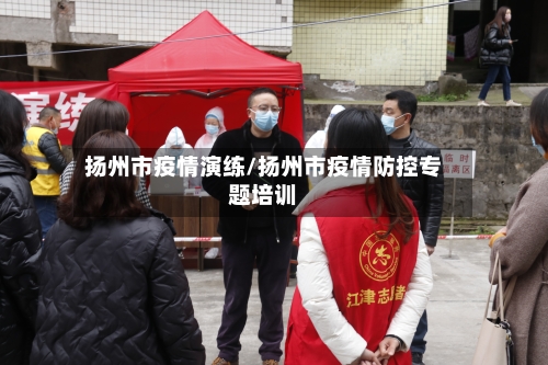 扬州市疫情演练/扬州市疫情防控专题培训-第2张图片