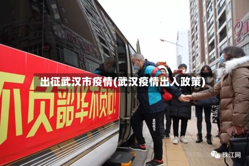 出征武汉市疫情(武汉疫情出入政策)