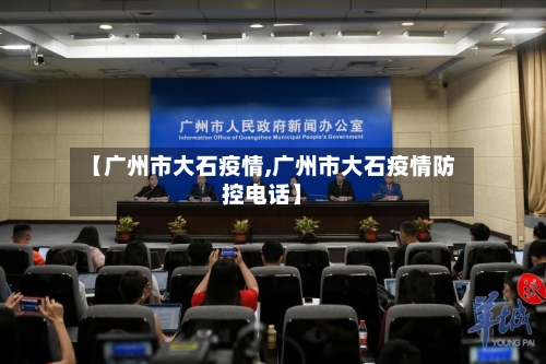 【广州市大石疫情,广州市大石疫情防控电话】